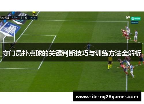 守门员扑点球的关键判断技巧与训练方法全解析