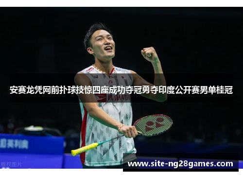 安赛龙凭网前扑球技惊四座成功夺冠勇夺印度公开赛男单桂冠