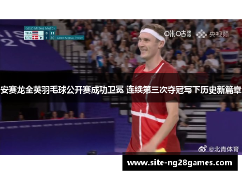 安赛龙全英羽毛球公开赛成功卫冕 连续第三次夺冠写下历史新篇章