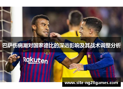 巴萨伤病潮对国家德比的深远影响及其战术调整分析