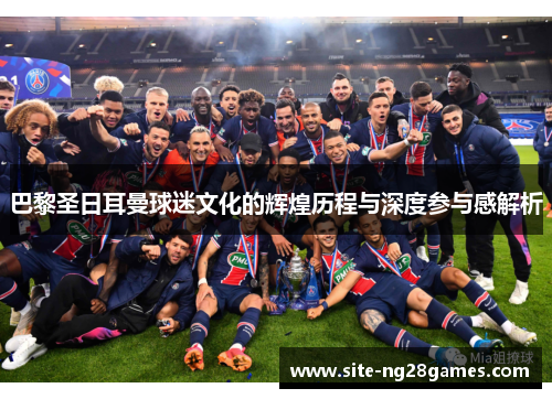 巴黎圣日耳曼球迷文化的辉煌历程与深度参与感解析