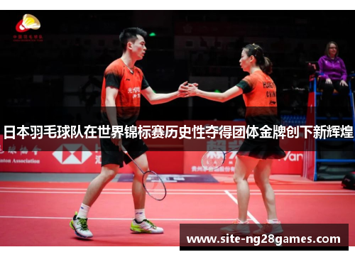 日本羽毛球队在世界锦标赛历史性夺得团体金牌创下新辉煌