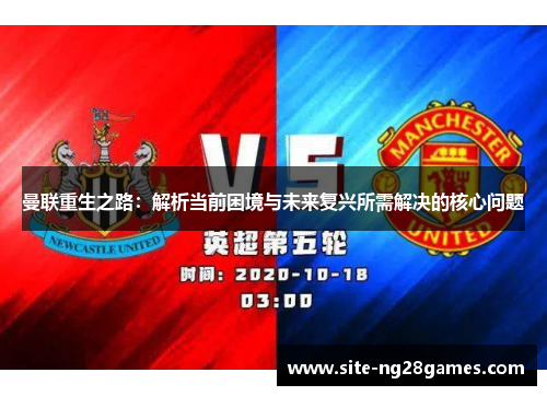 曼联重生之路：解析当前困境与未来复兴所需解决的核心问题