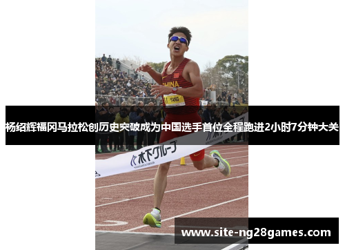 杨绍辉福冈马拉松创历史突破成为中国选手首位全程跑进2小时7分钟大关