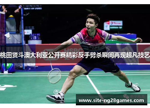 桃田贤斗澳大利亚公开赛精彩反手劈杀瞬间再现超凡技艺