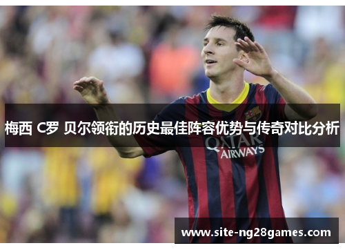 梅西 C罗 贝尔领衔的历史最佳阵容优势与传奇对比分析