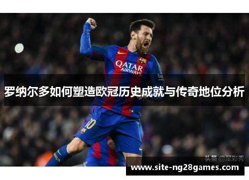罗纳尔多如何塑造欧冠历史成就与传奇地位分析