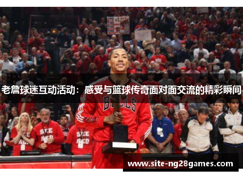 老詹球迷互动活动：感受与篮球传奇面对面交流的精彩瞬间