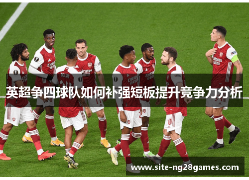 英超争四球队如何补强短板提升竞争力分析