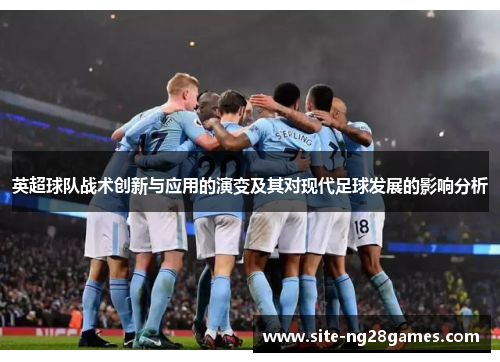 英超球队战术创新与应用的演变及其对现代足球发展的影响分析