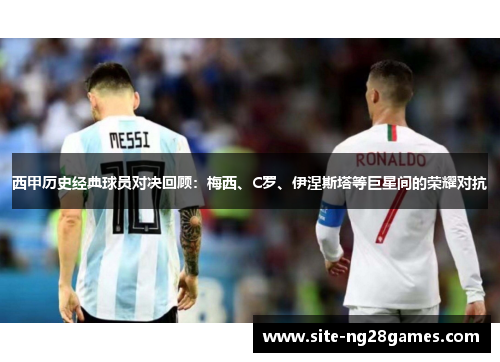 西甲历史经典球员对决回顾:梅西、C罗、伊涅斯塔等巨星间的荣耀对抗 西甲历史经典球员对决回顾:梅西、C罗、伊涅斯塔等巨星间的荣耀对抗