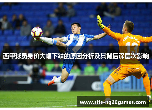 西甲球员身价大幅下跌的原因分析及其背后深层次影响