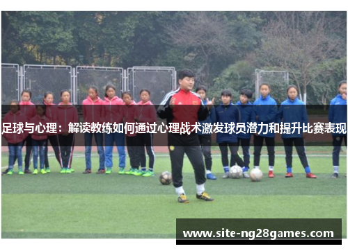 足球与心理：解读教练如何通过心理战术激发球员潜力和提升比赛表现