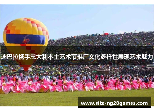 迪巴拉携手意大利本土艺术节推广文化多样性展现艺术魅力